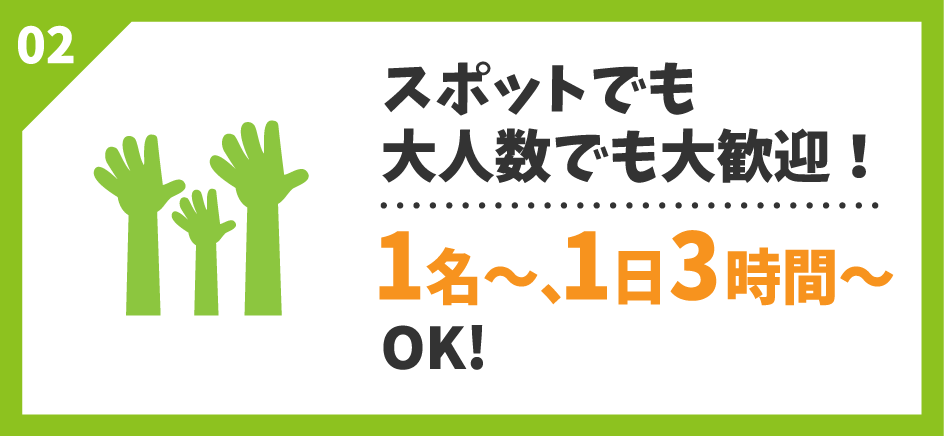 スポットでも大人数でも大歓迎!1名〜、1日3時間〜OK!