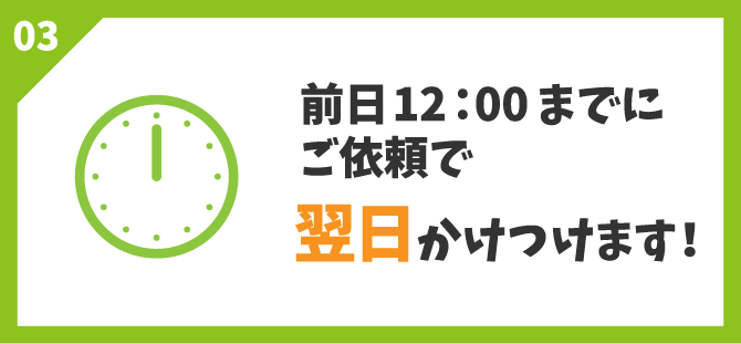 前日12:00までにご依頼で翌日かけつけます!